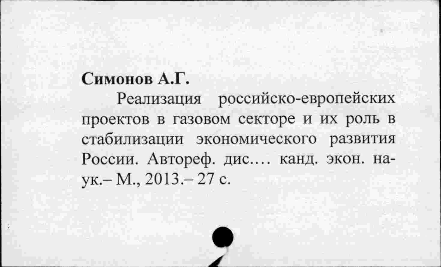 ﻿Симонов А.Г.
Реализация российско-европейских проектов в газовом секторе и их роль в стабилизации экономического развития России. Автореф. дис.... канд. экон, наук,- М., 2013.- 27 с.